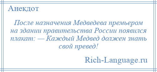 
    После назначения Медведева премьером на здании правительства России появился плакат: — Каждый Медвед должен знать свой превед!