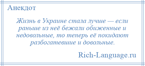 
    Жизнь в Украине стала лучше — если раньше из неё бежали обиженные и недовольные, то теперь её покидают разбогатевшие и довольные.