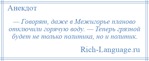 
    — Говорят, даже в Межигорье планово отключили горячую воду. — Теперь грязной будет не только политика, но и политик.