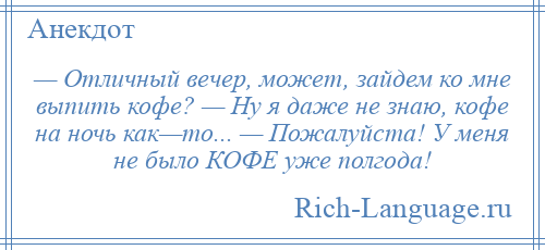 
    — Отличный вечер, может, зайдем ко мне выпить кофе? — Ну я даже не знаю, кофе на ночь как—то... — Пожалуйста! У меня не было КОФЕ уже полгода!