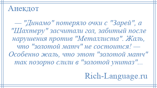 
    — Динамо потеряло очки с Зарей , а Шахтеру засчитали гол, забитый после нарушения против Металлиста . Жаль, что золотой матч не состоится! — Особенно жаль, что этот золотой матч так позорно слили в золотой унитаз ...