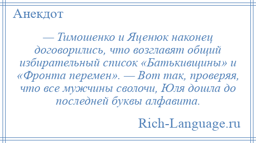 
    — Тимошенко и Яценюк наконец договорились, что возглавят общий избирательный список «Батькивщины» и «Фронта перемен». — Вот так, проверяя, что все мужчины сволочи, Юля дошла до последней буквы алфавита.