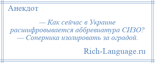 
    — Как сейчас в Украине расшифровывается аббревиатура СИЗО? — Соперника изолировать за оградой.