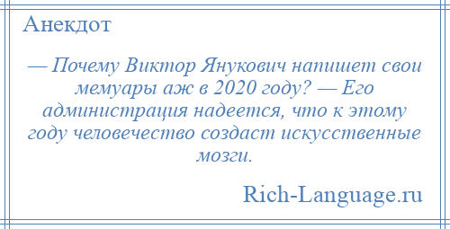 
    — Почему Виктор Янукович напишет свои мемуары аж в 2020 году? — Его администрация надеется, что к этому году человечество создаст искусственные мозги.