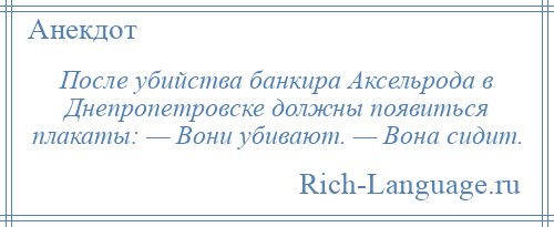 
    После убийства банкира Аксельрода в Днепропетровске должны появиться плакаты: — Вони убивают. — Вона сидит.