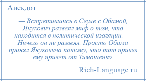 
    — Встретившись в Сеуле с Обамой, Янукович развеял миф о том, что находится в политической изоляции. — Ничего он не развеял. Просто Обама принял Януковича потому, что тот привез ему привет от Тимошенко.