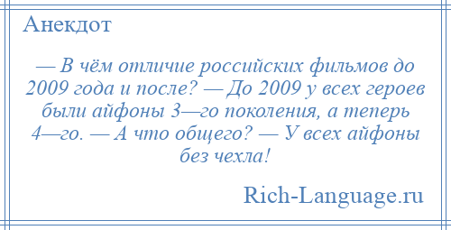 
    — В чём отличие российских фильмов до 2009 года и после? — До 2009 у всех героев были айфоны 3—го поколения, а теперь 4—го. — А что общего? — У всех айфоны без чехла!