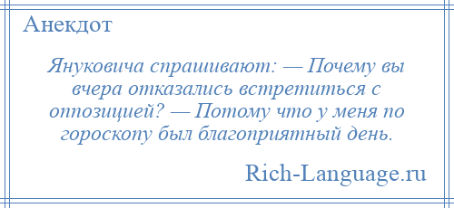 
    Януковича спрашивают: — Почему вы вчера отказались встретиться с оппозицией? — Потому что у меня по гороскопу был благоприятный день.