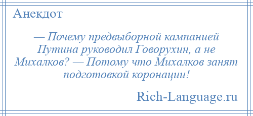 
    — Почему предвыборной кампанией Путина руководил Говорухин, а не Михалков? — Потому что Михалков занят подготовкой коронации!