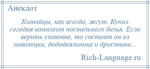 
    Китайцы, как всегда, жгут. Купил сегодня комплект постельного белья. Если верить упаковке, то состоит он из наволоцки, дододеяльника и дростыни...