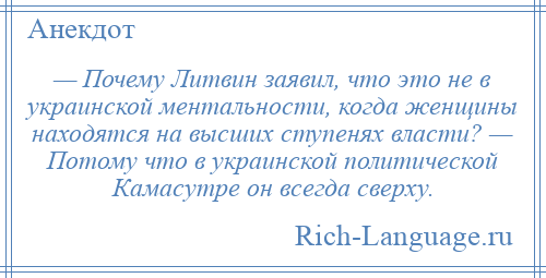 
    — Почему Литвин заявил, что это не в украинской ментальности, когда женщины находятся на высших ступенях власти? — Потому что в украинской политической Камасутре он всегда сверху.