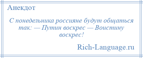 
    С понедельника россияне будут общаться так: — Путин воскрес — Воистину воскрес!