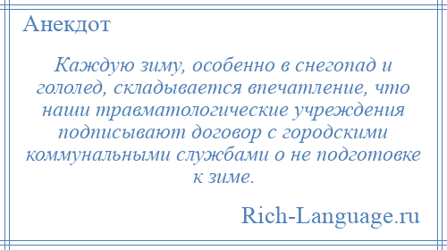 
    Каждую зиму, особенно в снегопад и гололед, складывается впечатление, что наши травматологические учреждения подписывают договор с городскими коммунальными службами о не подготовке к зиме.