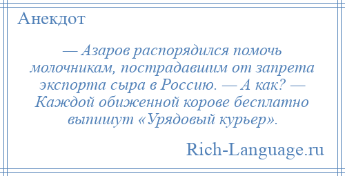 
    — Азаров распорядился помочь молочникам, пострадавшим от запрета экспорта сыра в Россию. — А как? — Каждой обиженной корове бесплатно выпишут «Урядовый курьер».