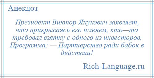 
    Президент Виктор Янукович заявляет, что прикрываясь его именем, кто—то требовал взятку с одного из инвесторов. Программа: — Партнерство ради бабок в действии!