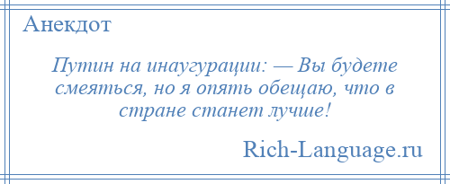
    Путин на инаугурации: — Вы будете смеяться, но я опять обещаю, что в стране станет лучше!