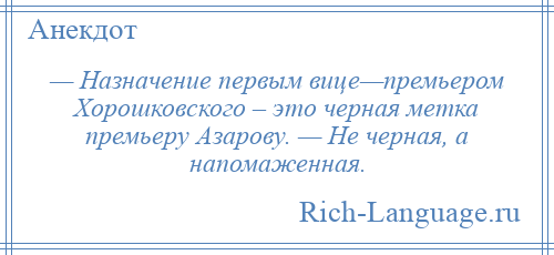 
    — Назначение первым вице—премьером Хорошковского – это черная метка премьеру Азарову. — Не черная, а напомаженная.