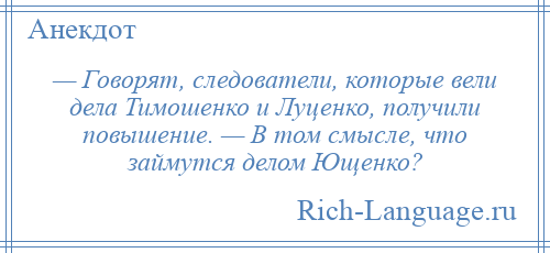 
    — Говорят, следователи, которые вели дела Тимошенко и Луценко, получили повышение. — В том смысле, что займутся делом Ющенко?