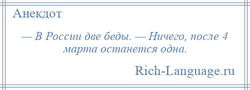 
    — В России две беды. — Ничего, после 4 марта останется одна.