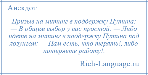 
    Призыв на митинг в поддержку Путина: — В общем выбор у вас простой: — Либо идете на митинг в поддержку Путина под лозунгом: — Нам есть, что терять!, либо потеряете работу!.