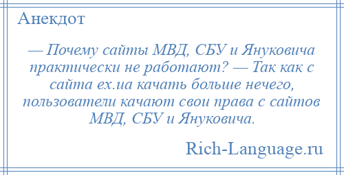 
    — Почему сайты МВД, СБУ и Януковича практически не работают? — Так как с сайта ex.ua качать больше нечего, пользователи качают свои права с сайтов МВД, СБУ и Януковича.