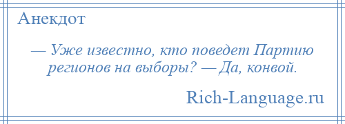 
    — Уже известно, кто поведет Партию регионов на выборы? — Да, конвой.