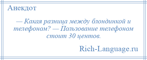 
    — Какая разница между блондинкой и телефоном? — Пользование телефоном стоит 30 центов.