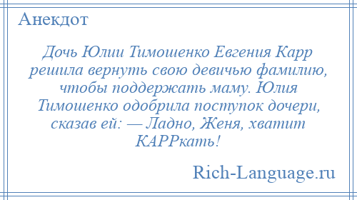 
    Дочь Юлии Тимошенко Евгения Карр решила вернуть свою девичью фамилию, чтобы поддержать маму. Юлия Тимошенко одобрила поступок дочери, сказав ей: — Ладно, Женя, хватит КАРРкать!