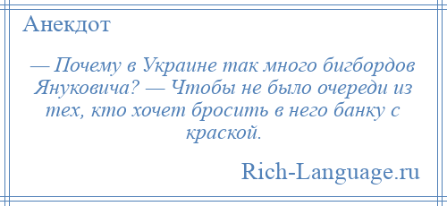 
    — Почему в Украине так много бигбордов Януковича? — Чтобы не было очереди из тех, кто хочет бросить в него банку с краской.