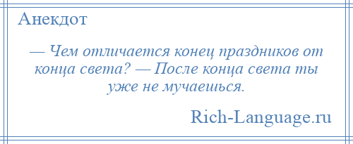 
    — Чем отличается конец праздников от конца света? — После конца света ты уже не мучаешься.