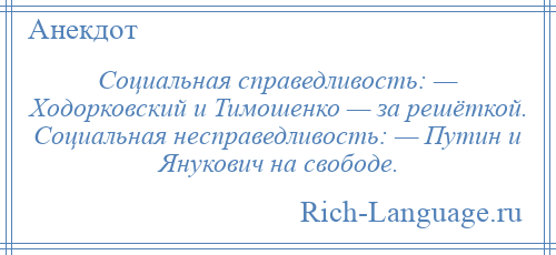 
    Социальная справедливость: — Ходорковский и Тимошенко — за решёткой. Социальная несправедливость: — Путин и Янукович на свободе.
