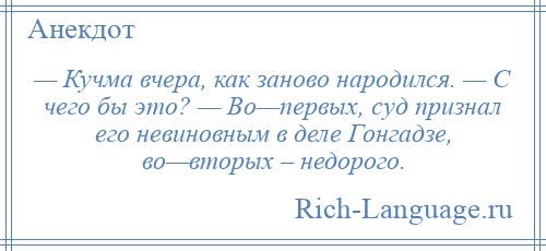 
    — Кучма вчера, как заново народился. — С чего бы это? — Во—первых, суд признал его невиновным в деле Гонгадзе, во—вторых – недорого.