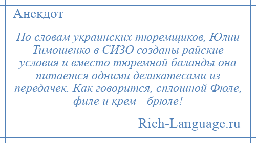 
    По словам украинских тюремщиков, Юлии Тимошенко в СИЗО созданы райские условия и вместо тюремной баланды она питается одними деликатесами из передачек. Как говорится, сплошной Фюле, филе и крем—брюле!