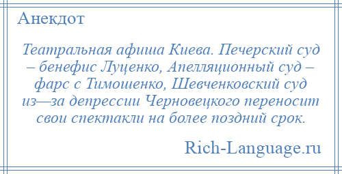 
    Театральная афиша Киева. Печерский суд – бенефис Луценко, Апелляционный суд – фарс с Тимошенко, Шевченковский суд из—за депрессии Черновецкого переносит свои спектакли на более поздний срок.