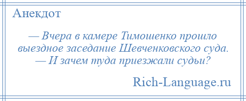 
    — Вчера в камере Тимошенко прошло выездное заседание Шевченковского суда. — И зачем туда приезжали судьи?