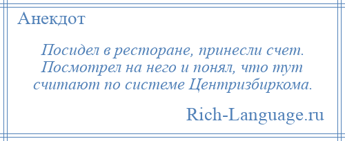 
    Посидел в ресторане, принесли счет. Посмотрел на него и понял, что тут считают по системе Центризбиркома.