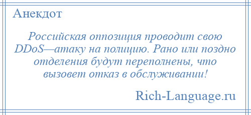 
    Российская оппозиция проводит свою DDoS—атаку на полицию. Рано или поздно отделения будут переполнены, что вызовет отказ в обслуживании!