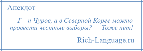 
    — Г—н Чуров, а в Северной Корее можно провести честные выборы? — Тоже нет!