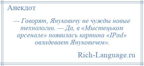 
    — Говорят, Януковичу не чужды новые технологии. — Да, в «Мыстецьком арсенале» появилась картина «IPad» овладевает Януковичем».