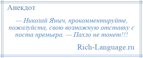 
    — Николай Яныч, прокомментируйте, пожалуйста, свою возможную отставку с поста премьера. — Пахло не тонет!!!