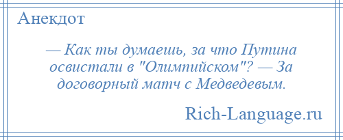 
    — Как ты думаешь, за что Путина освистали в Олимпийском ? — За договорный матч с Медведевым.
