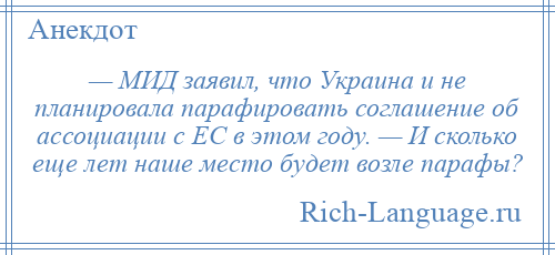 
    — МИД заявил, что Украина и не планировала парафировать соглашение об ассоциации с ЕС в этом году. — И сколько еще лет наше место будет возле парафы?