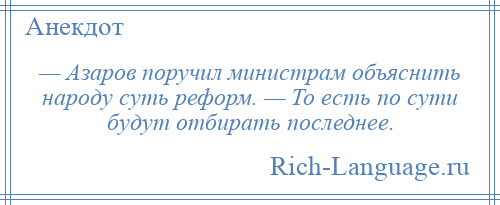 
    — Азаров поручил министрам объяснить народу суть реформ. — То есть по сути будут отбирать последнее.