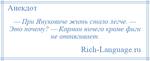 
    — При Януковиче жить стало легче. — Это почему? — Карман ничего кроме фиги не оттягивает.