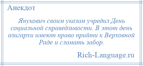 
    Янукович своим указом учредил День социальной справедливости. В этот день олигархи имеют право прийти к Верховной Раде и сломать забор.