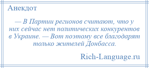 
    — В Партии регионов считают, что у них сейчас нет политических конкурентов в Украине. — Вот поэтому все благодарят только жителей Донбасса.