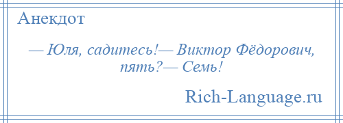 
    — Юля, садитесь!— Виктор Фёдорович, пять?— Семь!