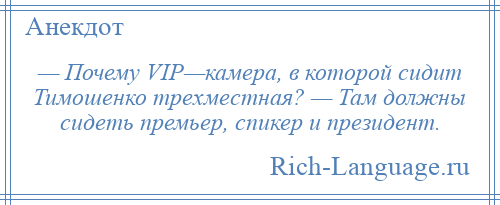 
    — Почему VIP—камера, в которой сидит Тимошенко трехместная? — Там должны сидеть премьер, спикер и президент.