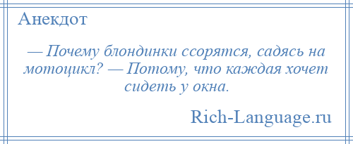 
    — Почему блондинки ссорятся, садясь на мотоцикл? — Потому, что каждая хочет сидеть у окна.