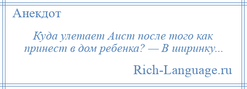 
    Куда улетает Аист после того как принест в дом ребенка? — В ширинку...